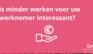 Is minder werken voor uw werknemer interessant?